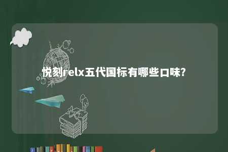 悦刻relx五代国标有哪些口味	�？ 